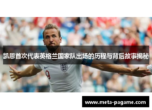 凯恩首次代表英格兰国家队出场的历程与背后故事揭秘