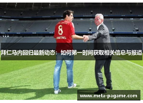 拜仁马内回归最新动态：如何第一时间获取相关信息与报道