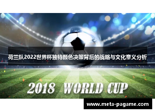 荷兰队2022世界杯独特颜色决策背后的战略与文化意义分析