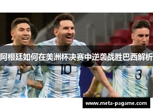 阿根廷如何在美洲杯决赛中逆袭战胜巴西解析