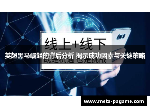 英超黑马崛起的背后分析 揭示成功因素与关键策略 英超黑马崛起的背后分析 揭示成功因素与关键策略