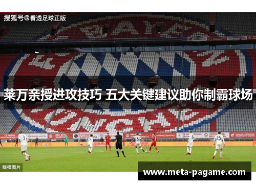 莱万亲授进攻技巧 五大关键建议助你制霸球场 莱万亲授进攻技巧 五大关键建议助你制霸球场
