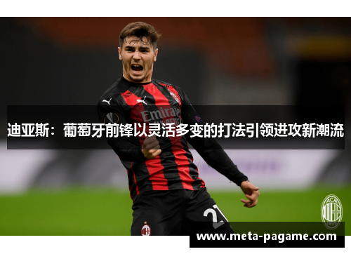 迪亚斯：葡萄牙前锋以灵活多变的打法引领进攻新潮流