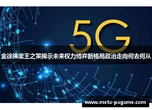 金徐擒梁王之策揭示未来权力博弈新格局政治走向何去何从