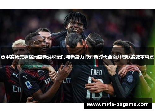 意甲赛场竞争格局重新洗牌豪门与新势力博弈新时代全面开启联赛变革篇章