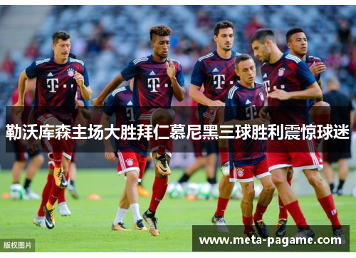 勒沃库森主场大胜拜仁慕尼黑三球胜利震惊球迷