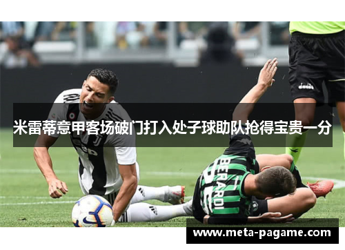 米雷蒂意甲客场破门打入处子球助队抢得宝贵一分