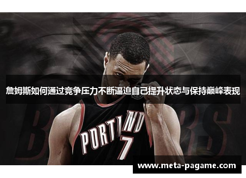 詹姆斯如何通过竞争压力不断逼迫自己提升状态与保持巅峰表现