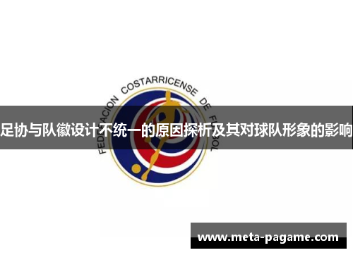 足协与队徽设计不统一的原因探析及其对球队形象的影响 足协与队徽设计不统一的原因探析及其对球队形象的影响
