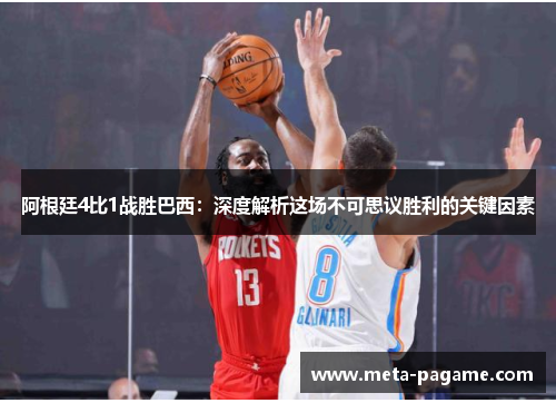 阿根廷4比1战胜巴西:深度解析这场不可思议胜利的关键因素 阿根廷4比1战胜巴西:深度解析这场不可思议胜利的关键因素