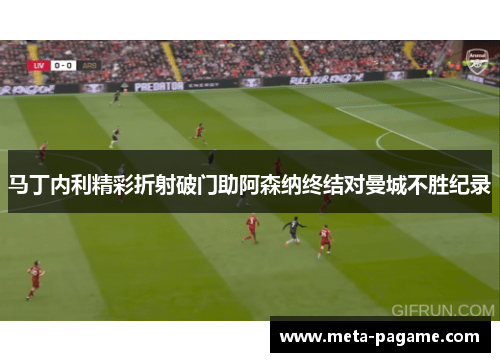 马丁内利精彩折射破门助阿森纳终结对曼城不胜纪录 马丁内利精彩折射破门助阿森纳终结对曼城不胜纪录